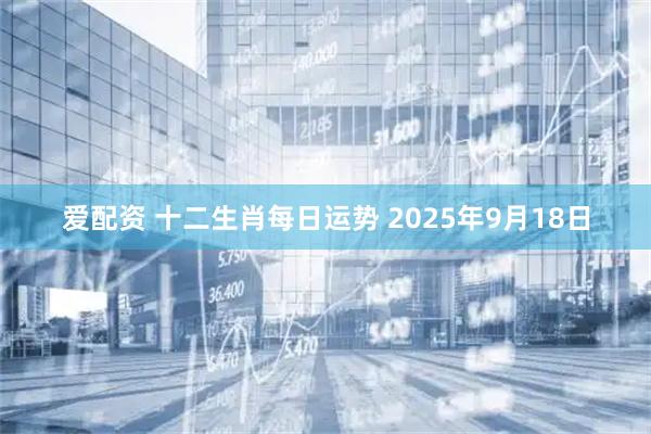 爱配资 十二生肖每日运势 2025年9月18日