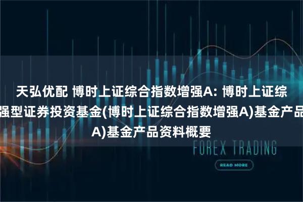 天弘优配 博时上证综合指数增强A: 博时上证综合指数增强型证券投资基金(博时上证综合指数增强A)基金产品资料概要