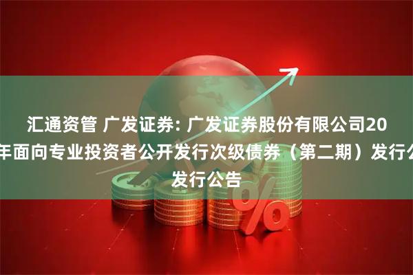 汇通资管 广发证券: 广发证券股份有限公司2025年面向专业投资者公开发行次级债券（第二期）发行公告