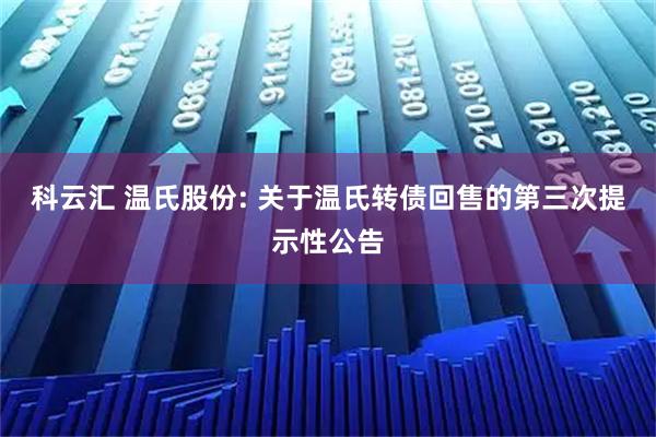 科云汇 温氏股份: 关于温氏转债回售的第三次提示性公告