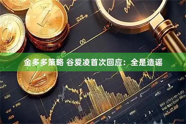 金多多策略 谷爱凌首次回应：全是造谣