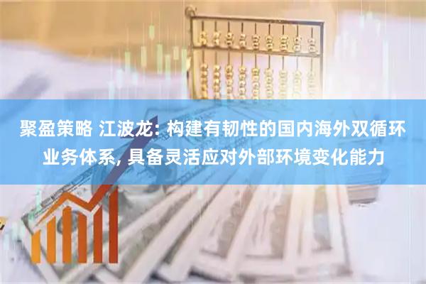 聚盈策略 江波龙: 构建有韧性的国内海外双循环业务体系, 具备灵活应对外部环境变化能力