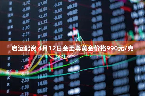 启运配资 4月12日金至尊黄金价格990元/克
