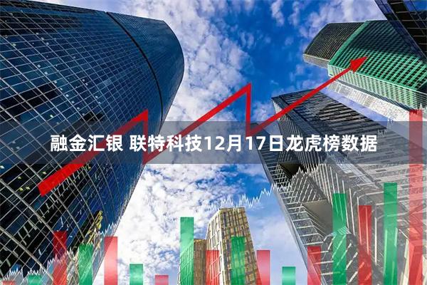 融金汇银 联特科技12月17日龙虎榜数据
